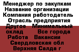 Менеджер по закупкам › Название организации ­ Компания-работодатель › Отрасль предприятия ­ Другое › Минимальный оклад ­ 1 - Все города Работа » Вакансии   . Свердловская обл.,Верхняя Салда г.